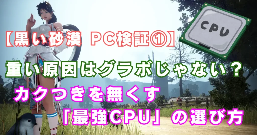 【黒い砂漠 PC検証①】重い原因はグラボじゃない？カクつきを無くす「最強CPU」の選び方