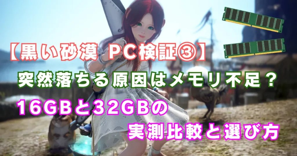 【黒い砂漠 PC検証③】突然落ちる原因はメモリ不足？16GBと32GBの実測比較と選び方