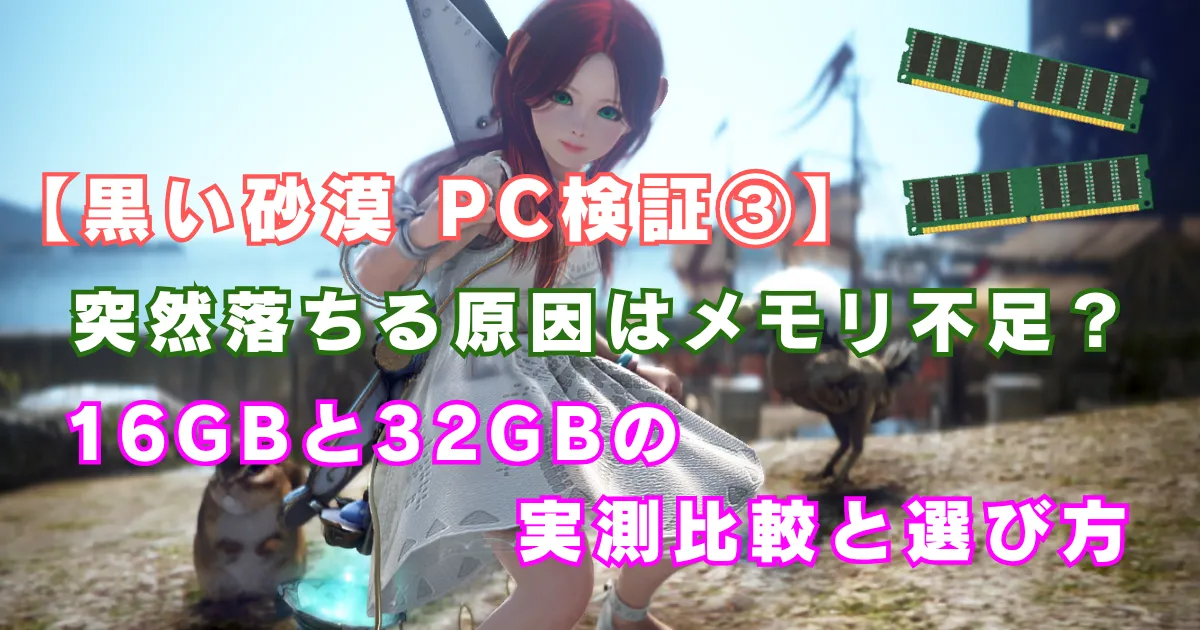 【黒い砂漠 PC検証③】突然落ちる原因はメモリ不足?16GBと32GBの実測比較と選び方